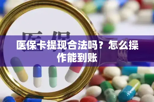 医保卡提现合法吗？怎么操作能到账